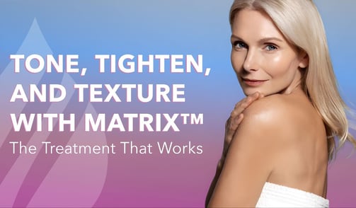 Tone, Tighten, and Texture with Matrix™ – The Treatment That Works